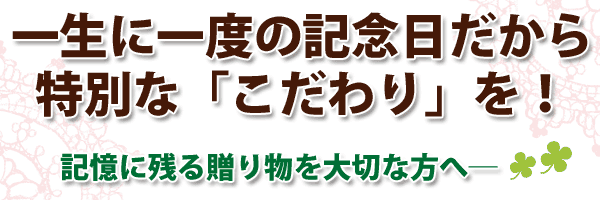一生に一度の記念日にこだわりの贈り物を